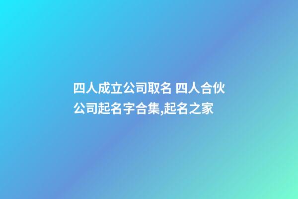 四人成立公司取名 四人合伙公司起名字合集,起名之家-第1张-公司起名-玄机派